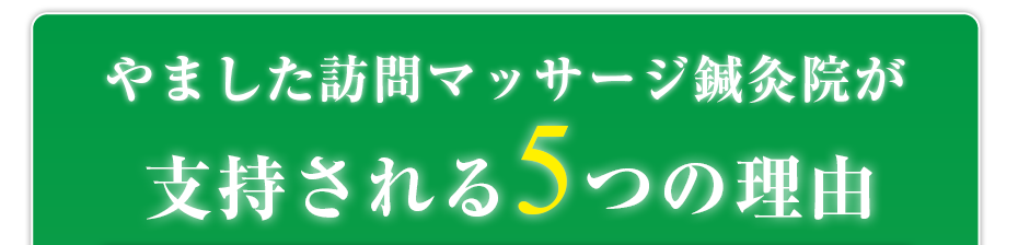 はり灸マッサージ やました訪問マッサージ鍼灸院  が支持される5つの理由