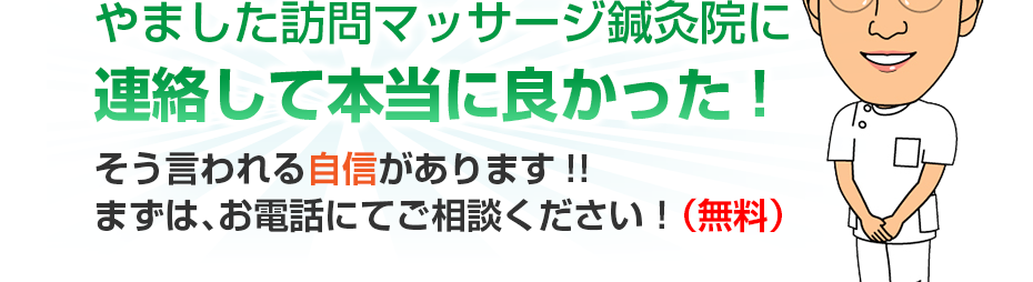 はり灸マッサージ やました訪問マッサージ鍼灸院  に連絡して本当に良かった!そう言われる自信があります!!まずは、お電話にてご相談ください！（無料）